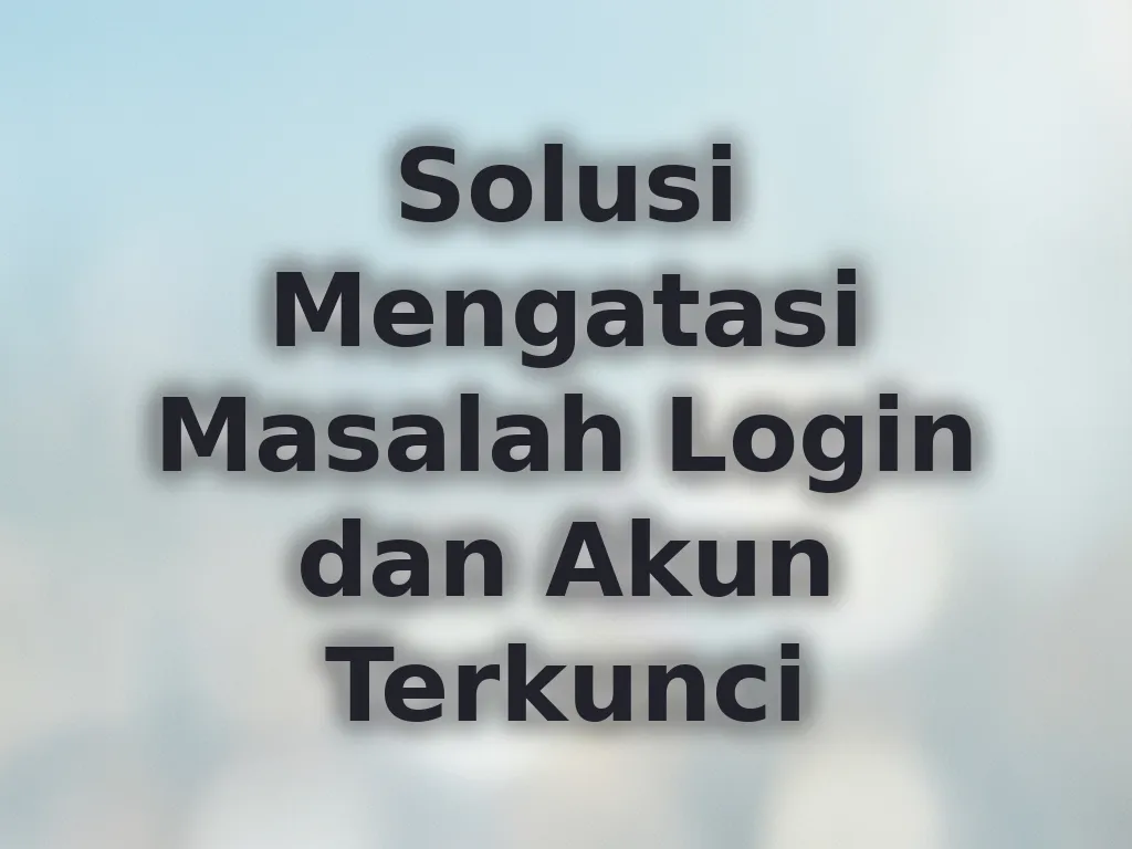 Solusi Mengatasi Masalah Login dan Akun Terkunci